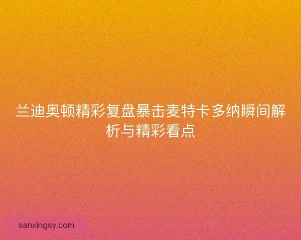 兰迪奥顿精彩复盘暴击麦特卡多纳瞬间解析与精彩看点