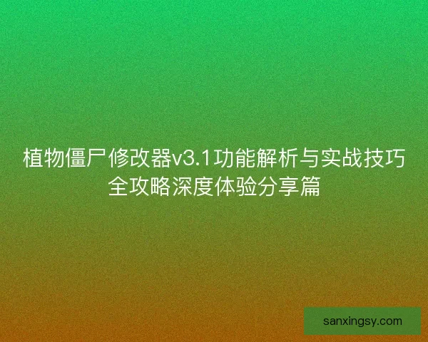植物僵尸修改器v3.1功能解析与实战技巧全攻略深度体验分享篇