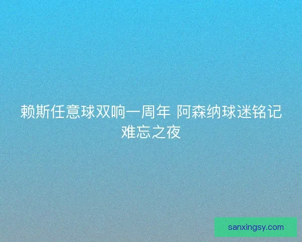 赖斯任意球双响一周年 阿森纳球迷铭记难忘之夜